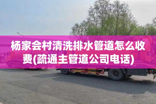 杨家会村清洗排水管道怎么收费(疏通主管道公司电话)