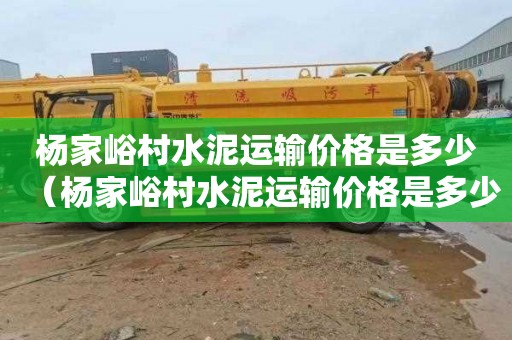 杨家峪村水泥运输价格是多少（杨家峪村水泥运输价格是多少钱）