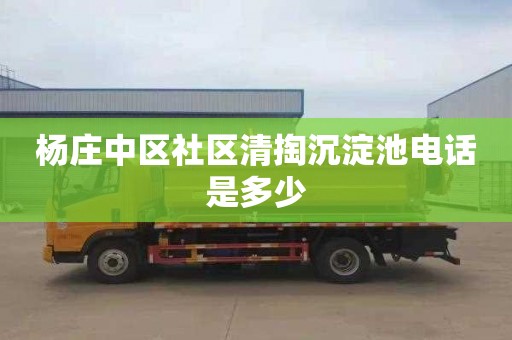杨庄中区社区清掏沉淀池电话是多少