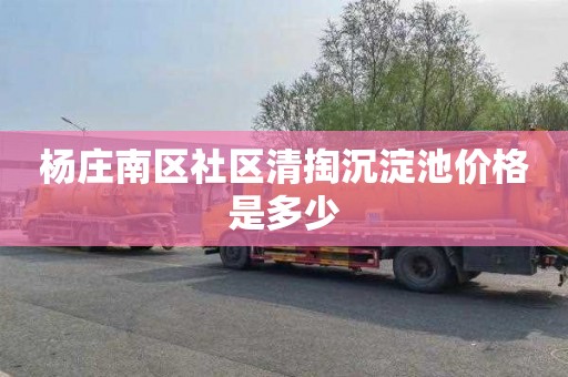 杨庄南区社区清掏沉淀池价格是多少