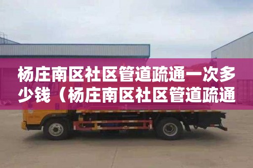 杨庄南区社区管道疏通一次多少钱（杨庄南区社区管道疏通一次多少钱啊）