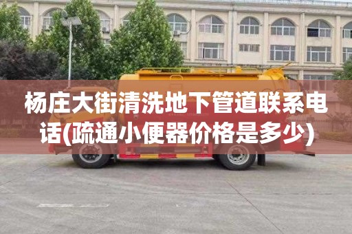 杨庄大街清洗地下管道联系电话(疏通小便器价格是多少)