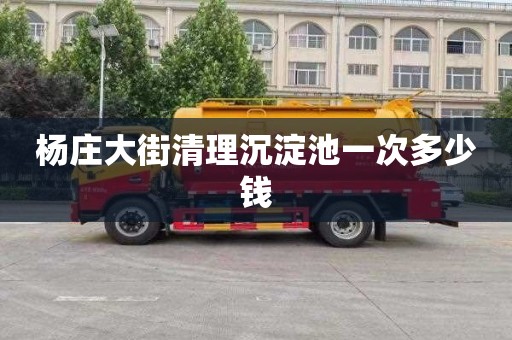 杨庄大街清理沉淀池一次多少钱