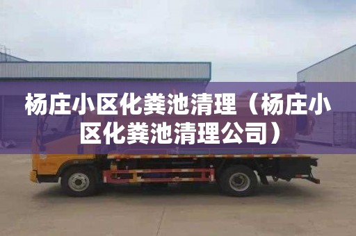杨庄小区化粪池清理（杨庄小区化粪池清理公司）