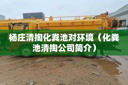 杨庄清掏化粪池对环境（化粪池清掏公司简介）
