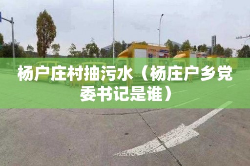 杨户庄村抽污水（杨庄户乡党委书记是谁）