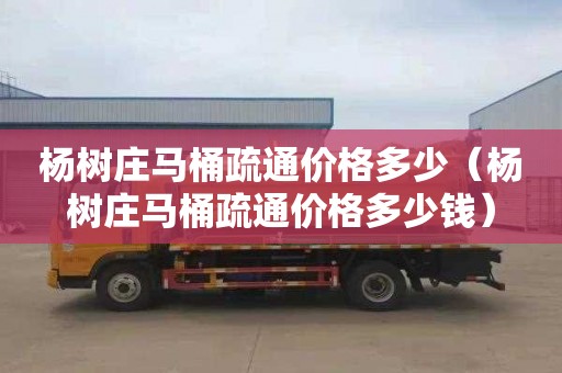 杨树庄马桶疏通价格多少（杨树庄马桶疏通价格多少钱）