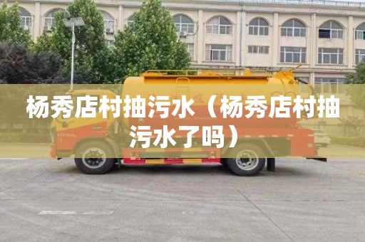杨秀店村抽污水（杨秀店村抽污水了吗）