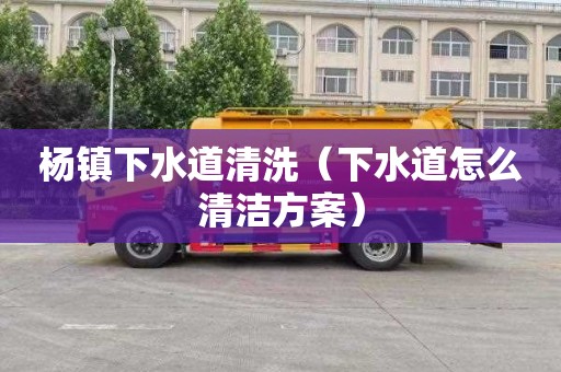 杨镇下水道清洗（下水道怎么清洁方案）