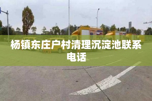 杨镇东庄户村清理沉淀池联系电话