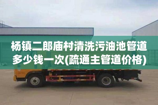 杨镇二郎庙村清洗污油池管道多少钱一次(疏通主管道价格)