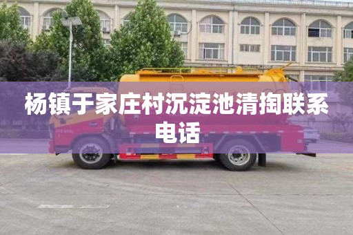 杨镇于家庄村沉淀池清掏联系电话