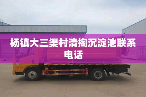 杨镇大三渠村清掏沉淀池联系电话