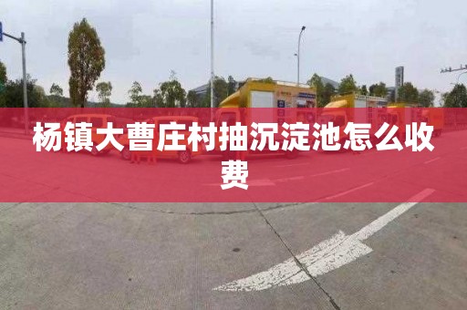 杨镇大曹庄村抽沉淀池怎么收费