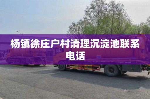 杨镇徐庄户村清理沉淀池联系电话