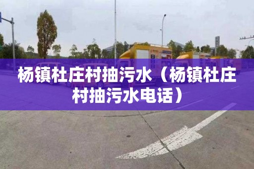 杨镇杜庄村抽污水（杨镇杜庄村抽污水电话）