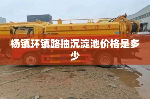 杨镇环镇路抽沉淀池价格是多少
