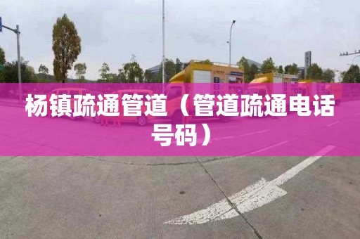 杨镇疏通管道（管道疏通电话号码）