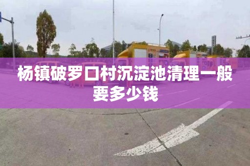 杨镇破罗口村沉淀池清理一般要多少钱