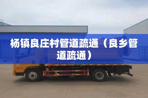 杨镇良庄村管道疏通（良乡管道疏通）