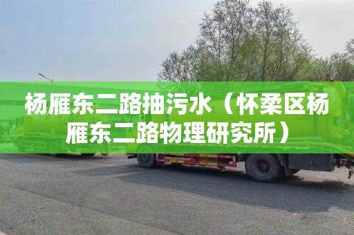 杨雁东二路抽污水（怀柔区杨雁东二路物理研究所）