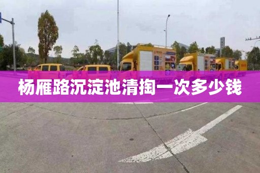 杨雁路沉淀池清掏一次多少钱
