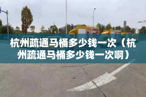 杭州疏通马桶多少钱一次（杭州疏通马桶多少钱一次啊）