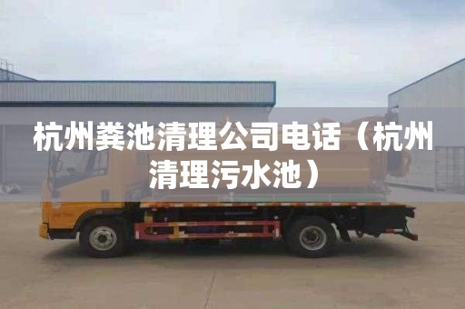 杭州粪池清理公司电话（杭州清理污水池）