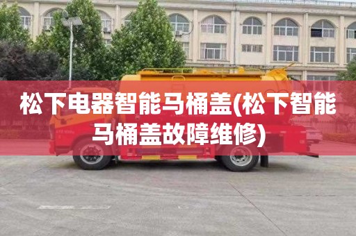 松下电器智能马桶盖(松下智能马桶盖故障维修)