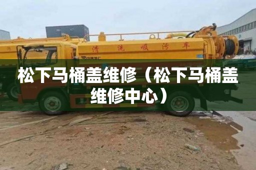 松下马桶盖维修（松下马桶盖维修中心）