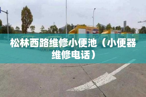 松林西路维修小便池（小便器维修电话）