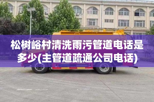 松树峪村清洗雨污管道电话是多少(主管道疏通公司电话)