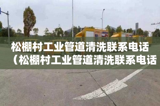 松棚村工业管道清洗联系电话（松棚村工业管道清洗联系电话查询）