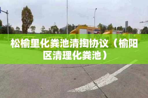 松榆里化粪池清掏协议（榆阳区清理化粪池）