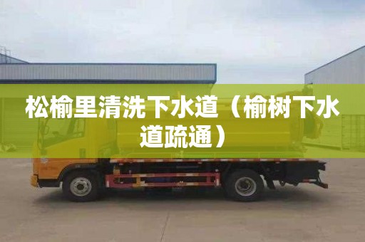 松榆里清洗下水道（榆树下水道疏通）