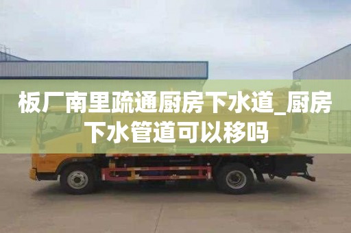 板厂南里疏通厨房下水道_厨房下水管道可以移吗