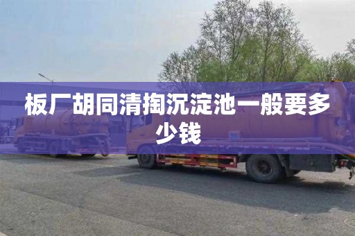 板厂胡同清掏沉淀池一般要多少钱