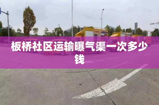 板桥社区运输曝气渠一次多少钱