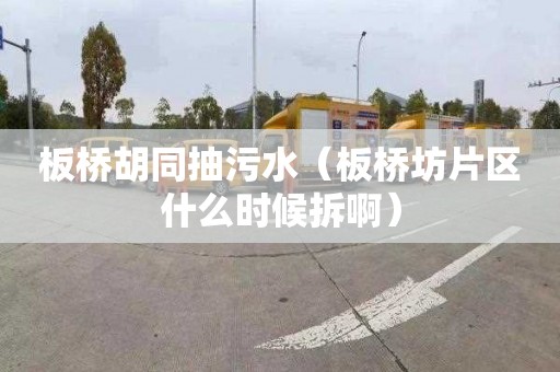 板桥胡同抽污水（板桥坊片区什么时候拆啊）