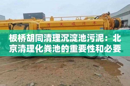 板桥胡同清理沉淀池污泥：北京清理化粪池的重要性和必要性