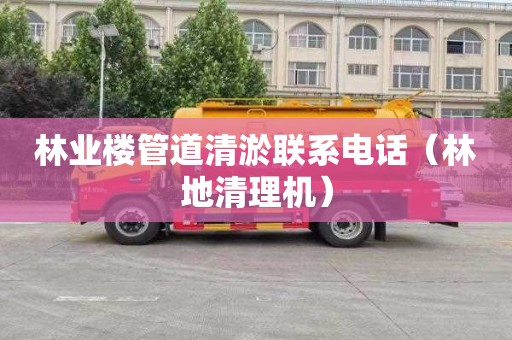 林业楼管道清淤联系电话（林地清理机）