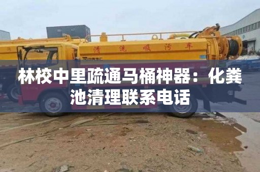 林校中里疏通马桶神器：化粪池清理联系电话