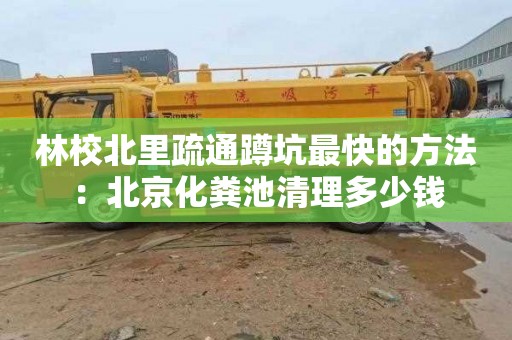 林校北里疏通蹲坑最快的方法：北京化粪池清理多少钱