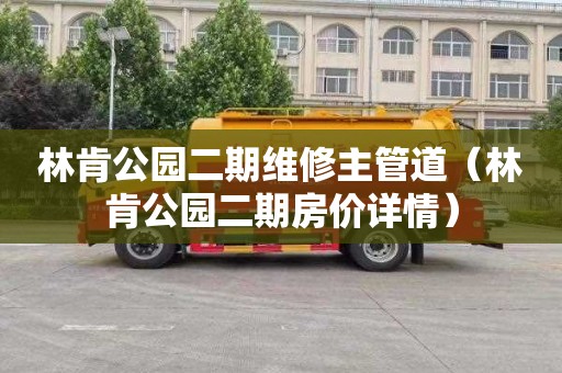 林肯公园二期维修主管道（林肯公园二期房价详情）
