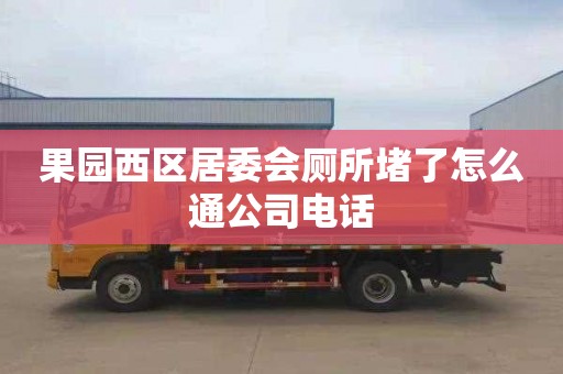 果园西区居委会厕所堵了怎么通公司电话