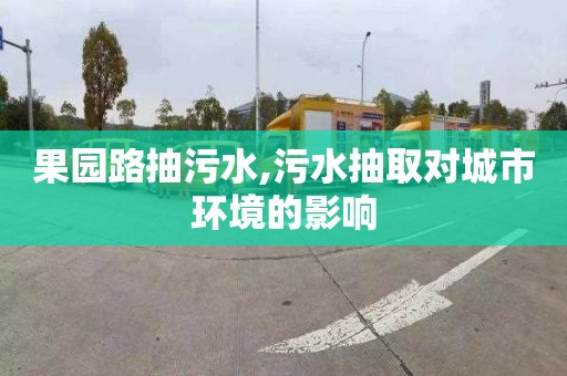 果园路抽污水,污水抽取对城市环境的影响