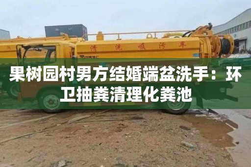 果树园村男方结婚端盆洗手：环卫抽粪清理化粪池