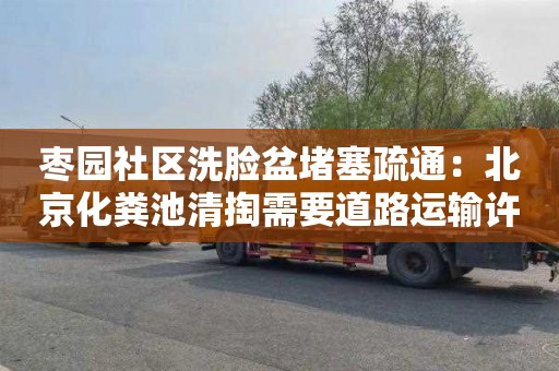 枣园社区洗脸盆堵塞疏通：北京化粪池清掏需要道路运输许可证吗