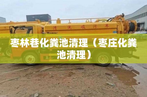 枣林巷化粪池清理（枣庄化粪池清理）