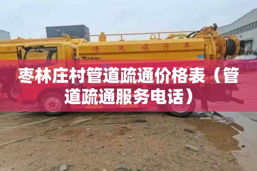 枣林庄村管道疏通价格表（管道疏通服务电话）